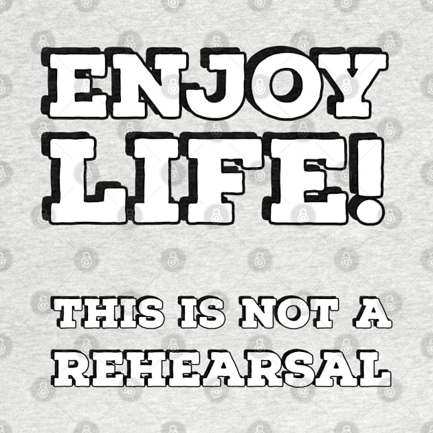 Enjoy life! This is not a rehearsal by InspireMe